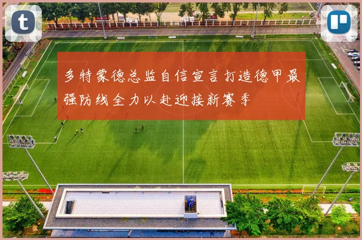 多特蒙德总监自信宣言打造德甲最强防线全力以赴迎接新赛季