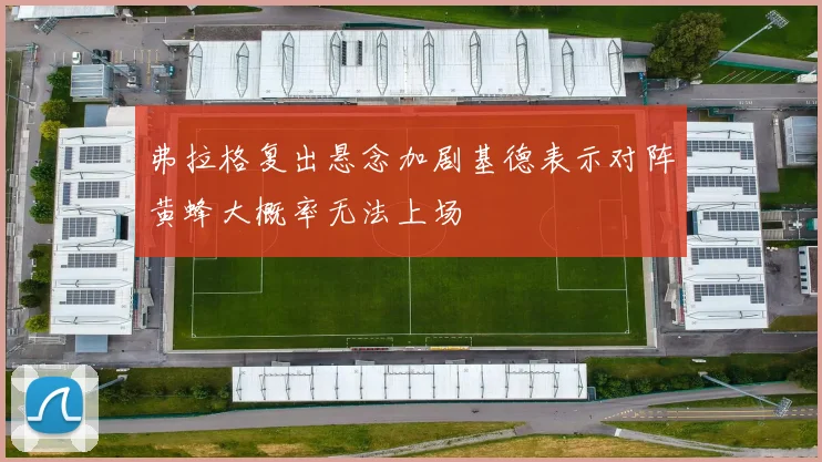 弗拉格复出悬念加剧基德表示对阵黄蜂大概率无法上场