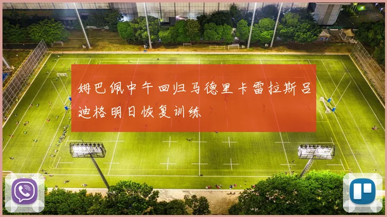 姆巴佩中午回归马德里卡雷拉斯吕迪格明日恢复训练