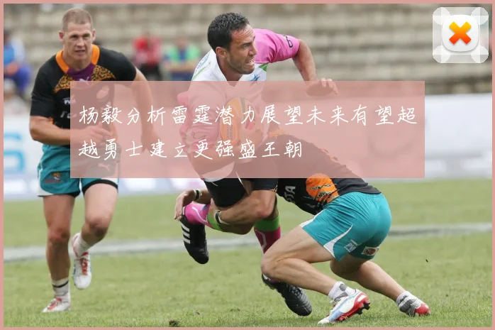 杨毅分析雷霆潜力展望未来有望超越勇士建立更强盛王朝