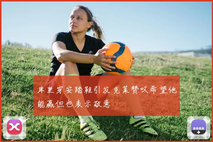 库里穿安踏鞋引发克莱赞叹希望他能赢但也表示敬意
