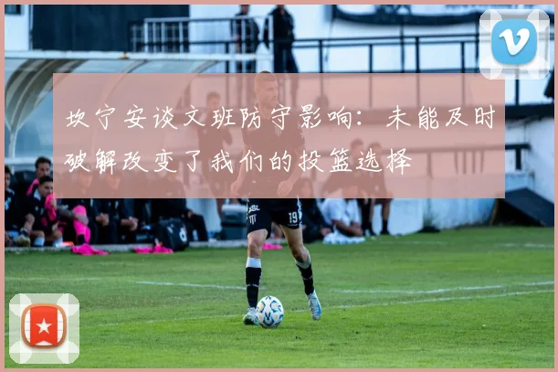 坎宁安谈文班防守影响：未能及时破解改变了我们的投篮选择