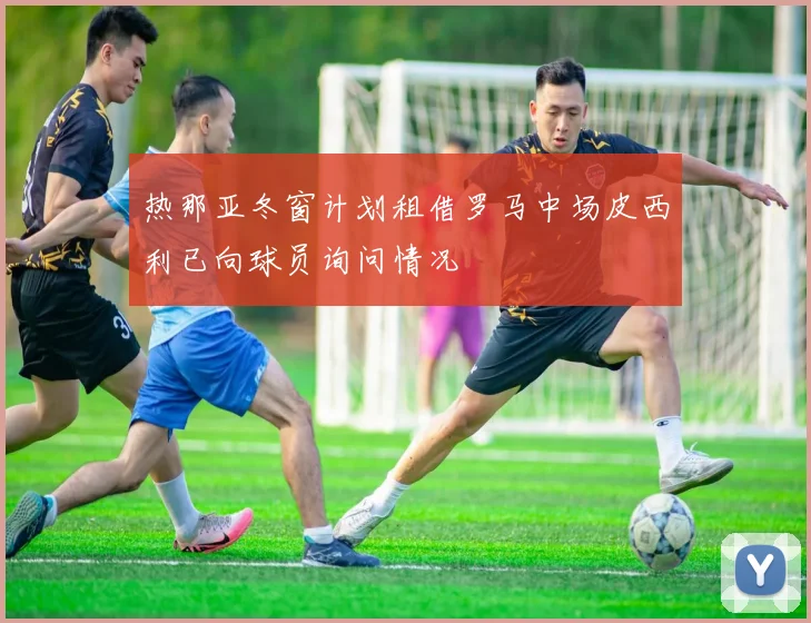 热那亚冬窗计划租借罗马中场皮西利已向球员询问情况