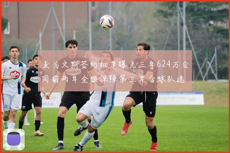 麦戈文斯签约细节曝光三年624万合同前两年全额保障第三年含球队选项